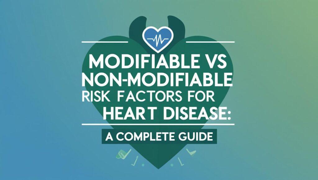 Modifiable vs Non-Modifiable Risk Factors for Heart Disease : A Complete Guide